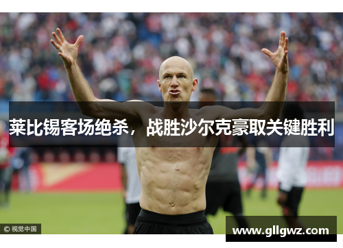 莱比锡客场绝杀，战胜沙尔克豪取关键胜利