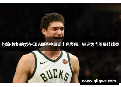 约翰-埃格伯努在CBA联赛中展现出色表现，被评为当周最佳球员