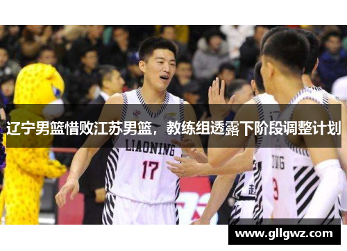 辽宁男篮惜败江苏男篮，教练组透露下阶段调整计划