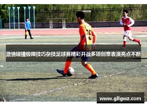 激情碰撞极限技巧杂技足球赛精彩开战多项创意表演亮点不断