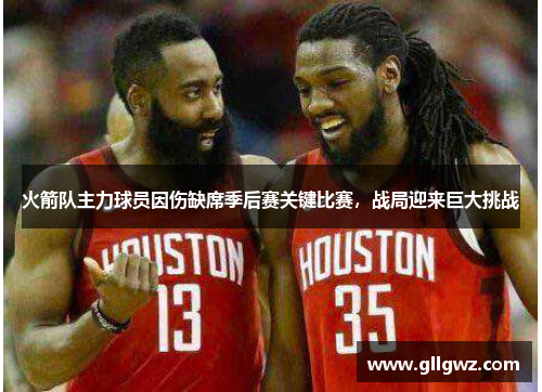 火箭队主力球员因伤缺席季后赛关键比赛，战局迎来巨大挑战