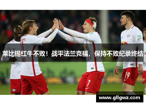莱比锡红牛不败！战平法兰克福，保持不败纪录终结