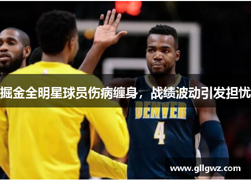 掘金全明星球员伤病缠身，战绩波动引发担忧