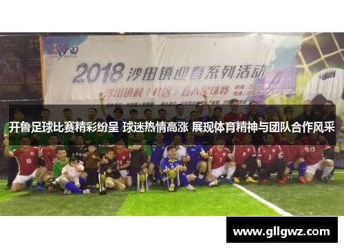 开鲁足球比赛精彩纷呈 球迷热情高涨 展现体育精神与团队合作风采